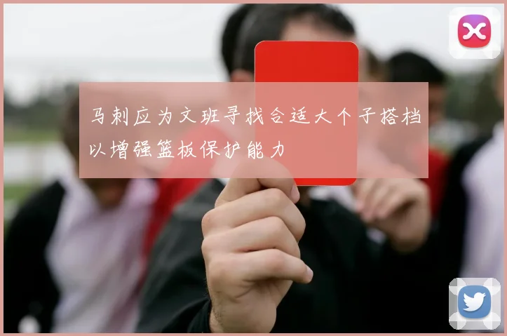 马刺应为文班寻找合适大个子搭档以增强篮板保护能力