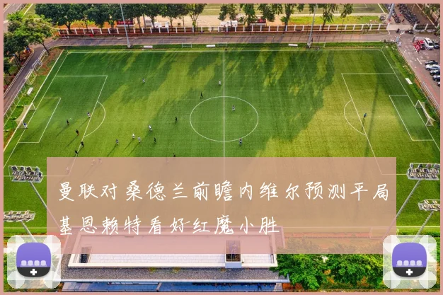 曼联对桑德兰前瞻内维尔预测平局基恩赖特看好红魔小胜