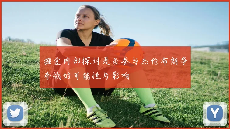 掘金内部探讨是否参与杰伦布朗争夺战的可能性与影响