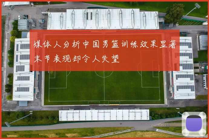媒体人分析中国男篮训练效果显著末节表现却令人失望